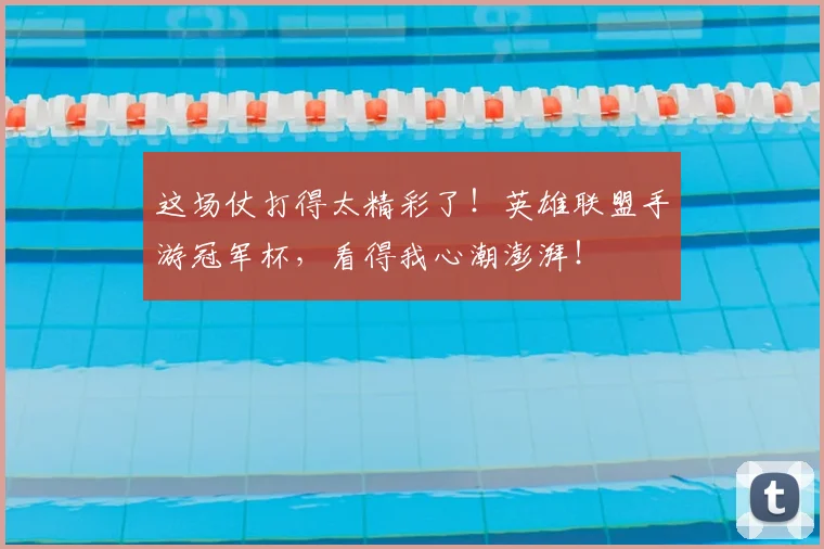 这场仗打得太精彩了！英雄联盟手游冠军杯，看得我心潮澎湃！