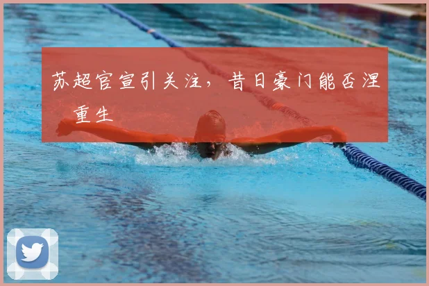 苏超官宣引关注,昔日豪门能否涅槃重生