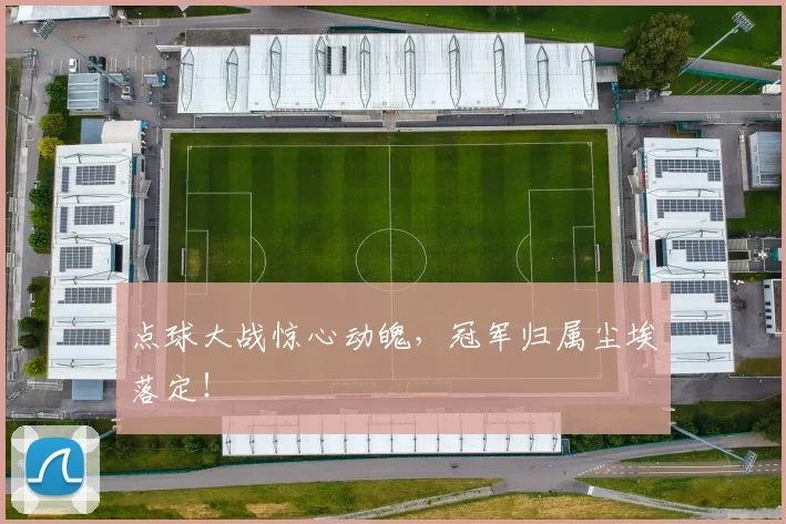 点球大战惊心动魄，冠军归属尘埃落定！