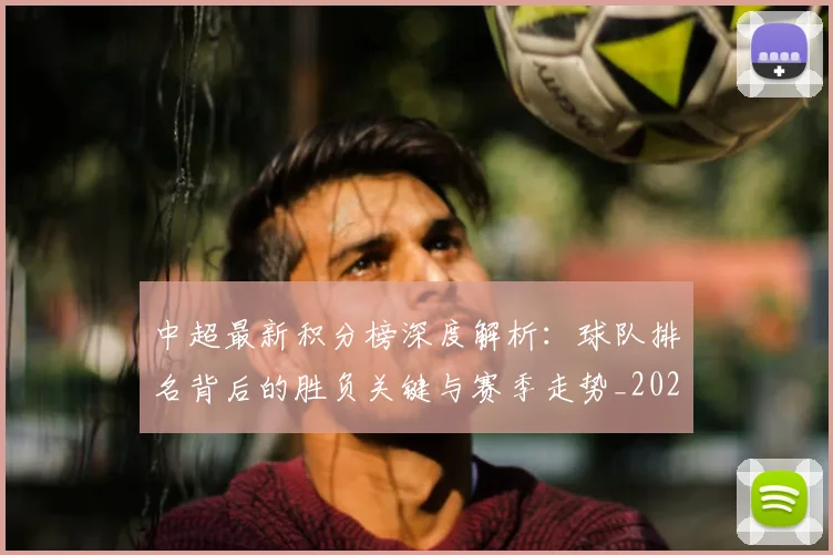 中超最新积分榜深度解析:球队排名背后的胜负关键与赛季走势_20260610190414