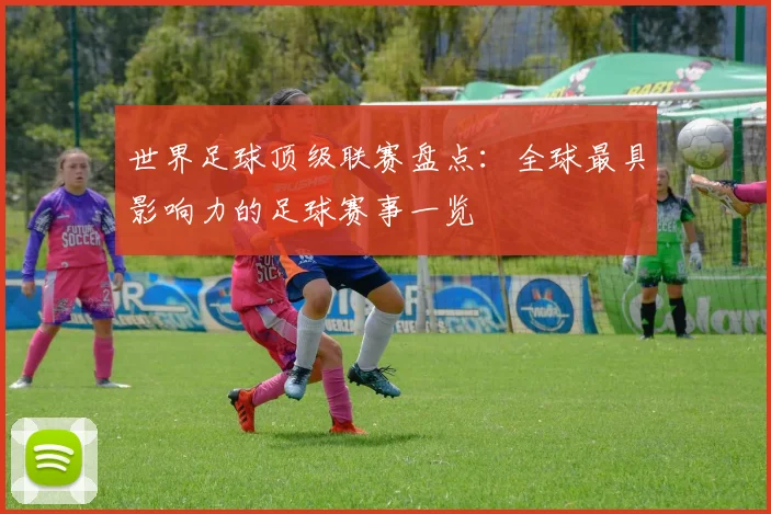 世界足球顶级联赛盘点:全球最具影响力的足球赛事一览