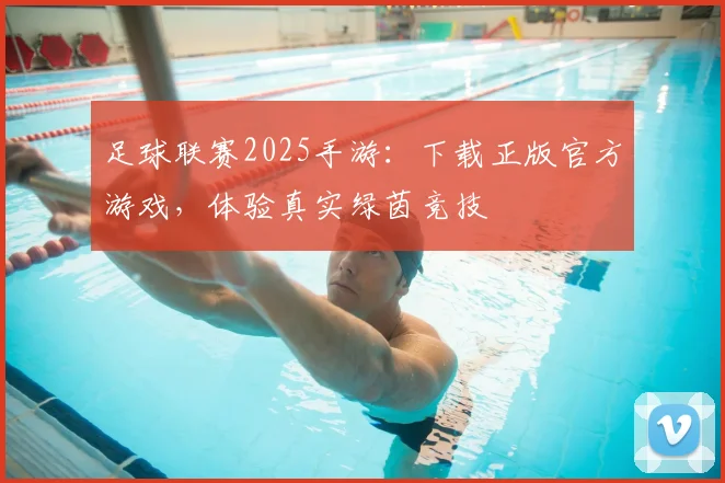 足球联赛2025手游：下载正版官方游戏，体验真实绿茵竞技