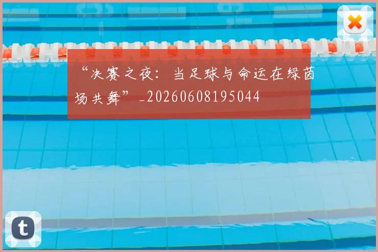 “决赛之夜：当足球与命运在绿茵场共舞”_20260608195044