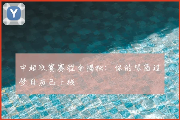 中超联赛赛程全揭秘：你的绿茵追梦日历已上线