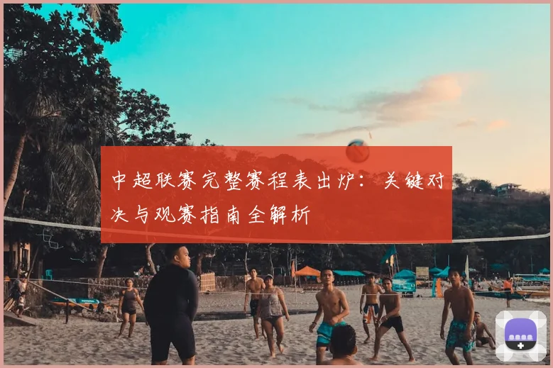 中超联赛完整赛程表出炉:关键对决与观赛指南全解析