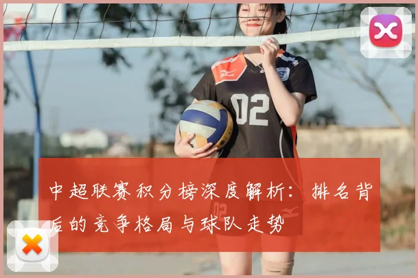 中超联赛积分榜深度解析:排名背后的竞争格局与球队走势