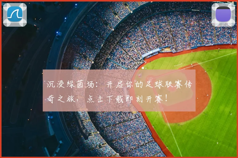 沉浸绿茵场：开启你的足球联赛传奇之旅，点击下载即刻开赛！