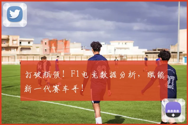打破瓶颈！F1电竞数据分析，赋能新一代赛车手！