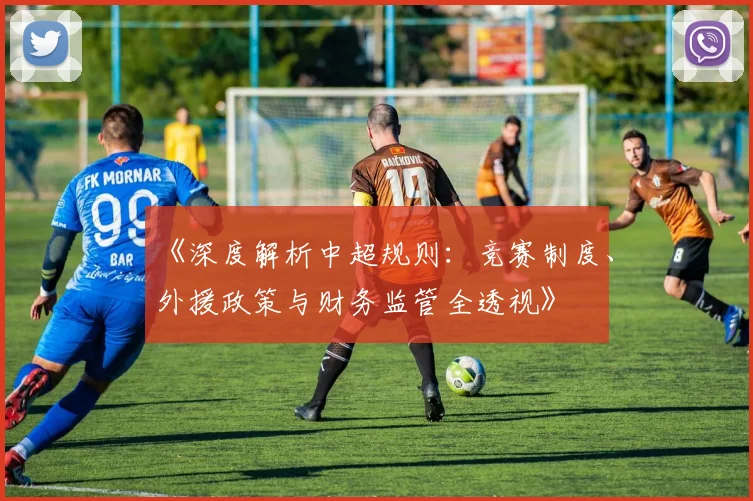 《深度解析中超规则:竞赛制度、外援政策与财务监管全透视》