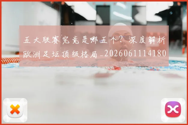 五大联赛究竟是哪五个?深度解析欧洲足坛顶级格局_20260611141801